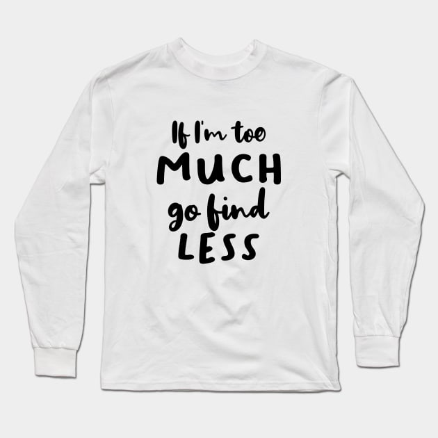 If I'm Too Much Go Find Less Long Sleeve T-Shirt by quoteee